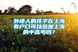 外地人的孩子在上海有户口可以参加上海的中高考吗？