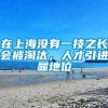 在上海没有一技之长会被淘汰，人才引进显地位