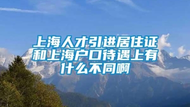 上海人才引进居住证和上海户口待遇上有什么不同啊