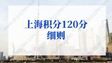 上海积分120分细则：上海居住证积分标准分值是多少？