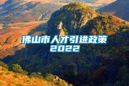 佛山市人才引进政策2022