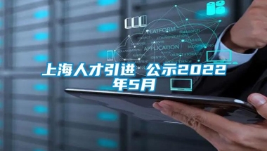 上海人才引进 公示2022年5月