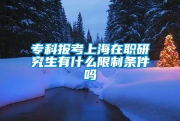 专科报考上海在职研究生有什么限制条件吗