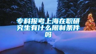 专科报考上海在职研究生有什么限制条件吗