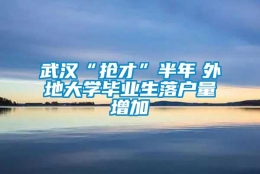 武汉“抢才”半年　外地大学毕业生落户量增加