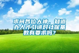 求问各位大神，知道办人才引进对社保基数有要求吗？