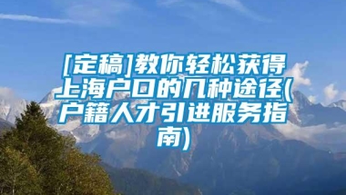 [定稿]教你轻松获得上海户口的几种途径(户籍人才引进服务指南)