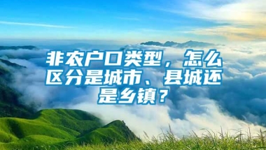 非农户口类型，怎么区分是城市、县城还是乡镇？