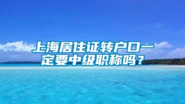 上海居住证转户口一定要中级职称吗？