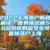 2022上海落户新政解读：世界排名前50名院校的留学生可直接落户上海