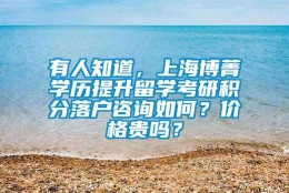 有人知道，上海博菁学历提升留学考研积分落户咨询如何？价格贵吗？