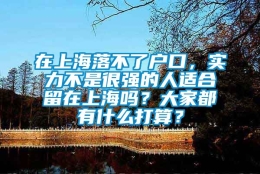 在上海落不了户口，实力不是很强的人适合留在上海吗？大家都有什么打算？