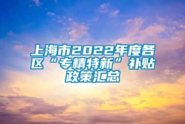 上海市2022年度各区“专精特新”补贴政策汇总