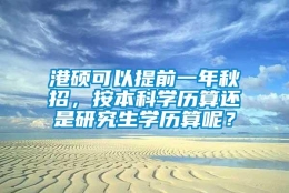 港硕可以提前一年秋招，按本科学历算还是研究生学历算呢？