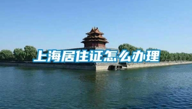 上海居住证怎么办理