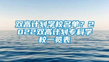 双高计划学校名单？2022双高计划专科学校一览表