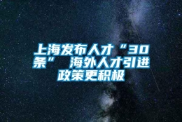 上海发布人才“30条” 海外人才引进政策更积极