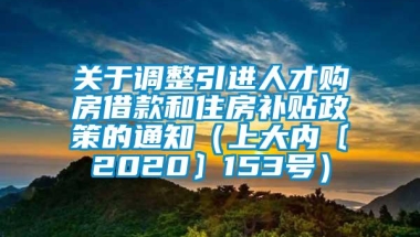 关于调整引进人才购房借款和住房补贴政策的通知（上大内〔2020〕153号）