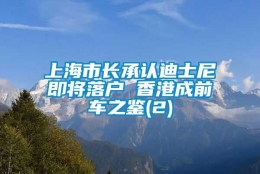 上海市长承认迪士尼即将落户 香港成前车之鉴(2)