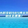 大龄文科985博士毕业该去哪里？