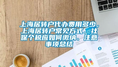 上海居转户代办费用多少，上海居转户常见方式、社保个税应如何缴纳、注意事项总结