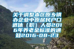 关于调整本区原乡镇办企业中原居民户口退休（职）人员2016年养老金标准的通知2016-08-23