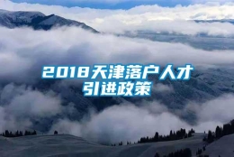 2018天津落户人才引进政策