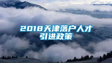 2018天津落户人才引进政策