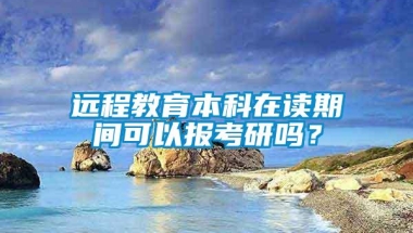 远程教育本科在读期间可以报考研吗？