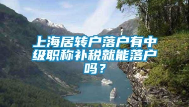 上海居转户落户有中级职称补税就能落户吗？