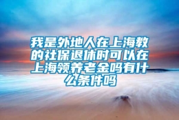 我是外地人在上海教的社保退休时可以在上海领养老金吗有什么条件吗