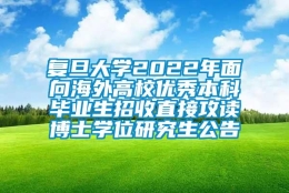 复旦大学2022年面向海外高校优秀本科毕业生招收直接攻读博士学位研究生公告