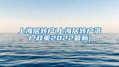 上海居转户(上海居转户落户政策2022最新)