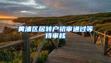 黄浦区居转户初审通过等待审核