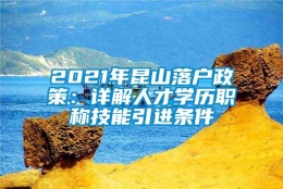 2021年昆山落户政策：详解人才学历职称技能引进条件