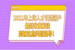 2021年上海人才引进落户最新政策解读，别被这些问题误导！