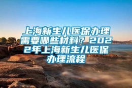 上海新生儿医保办理需要哪些材料？2022年上海新生儿医保办理流程