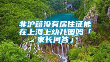 非沪籍没有居住证能在上海上幼儿园吗「家长问答」