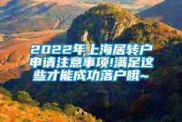 2022年上海居转户申请注意事项!满足这些才能成功落户哦~