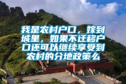 我是农村户口，嫁到城里，如果不迁移户口还可以继续享受到农村的分地政策么