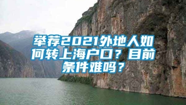 举荐2021外地人如何转上海户口？目前条件难吗？