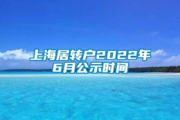 上海居转户2022年6月公示时间