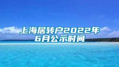 上海居转户2022年6月公示时间