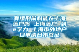 有缓刑前科能在上海落户吗 上海落户 到e学力 上海市外地户口申请日本签证