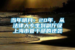 当年明月：20年，从法律大专生到副厅级上海市管干部的逆袭