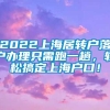 2022上海居转户落户办理只需跑一趟，轻松搞定上海户口！