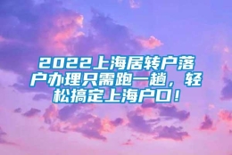 2022上海居转户落户办理只需跑一趟，轻松搞定上海户口！