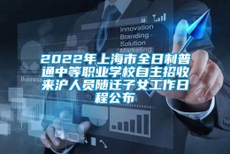 2022年上海市全日制普通中等职业学校自主招收来沪人员随迁子女工作日程公布