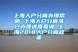 上海人户分离办理帮助 上海人户分离落户办理进度查询 上海2018人户分离政策