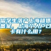 留学生落户上海租赁备案，上海个人户口卡有什么用？